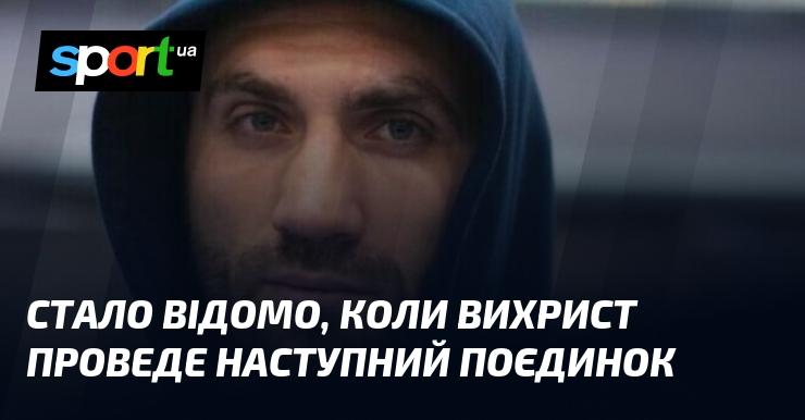 Стало відомо, коли Вихрист вийде на ринг у своєму наступному матчі.