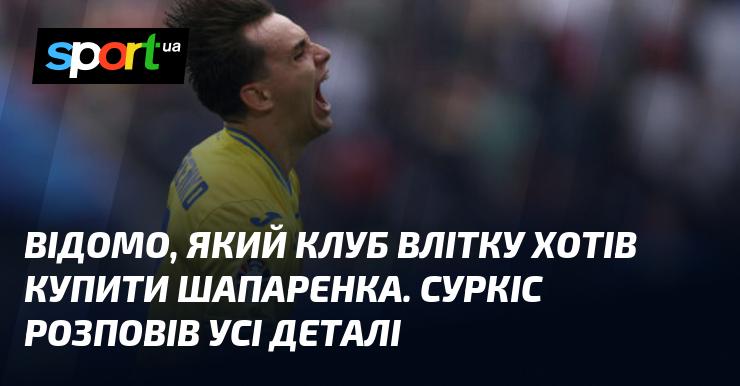 Стало відомо, який футбольний клуб мав намір придбати Шапаренка влітку. Суркіс поділився всіма подробицями цієї ситуації.