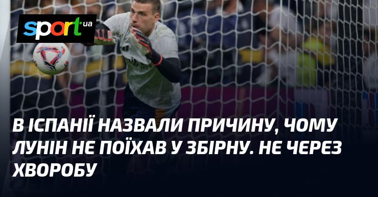 В Іспанії пояснили, чому Лунін не приєднався до національної команди. Причина не пов'язана зі здоров'ям.