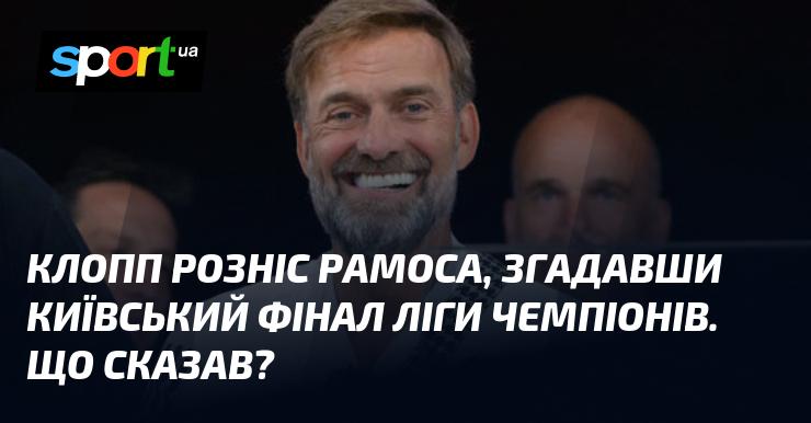 Клопп різко висловився про Рамоса, згадавши фінал Ліги чемпіонів у Києві. Які його слова?