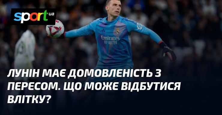 Лунін уклав угоду з Пересом. Які події можуть розгорнутися влітку?