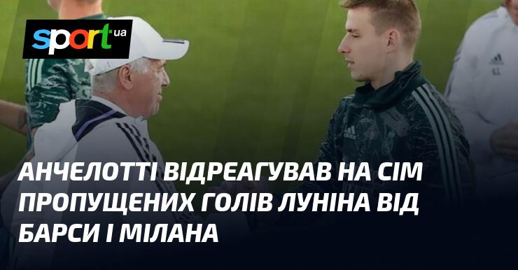 Анчелотті прокоментував сім м'ячів, пропущених Луніним у матчах проти Барселони та Мілана.