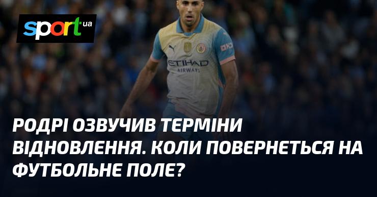 Родрі оголосив про терміни свого відновлення. Коли ж він знову вийде на футбольний майданчик?