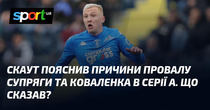 Скаут роз'яснив, чому Супряга та Коваленко не змогли досягти успіху в Серії А. Які його коментарі?