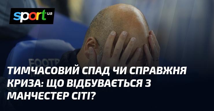 Тимчасова пауза чи реальна криза: що коїться з Манчестер Сіті?