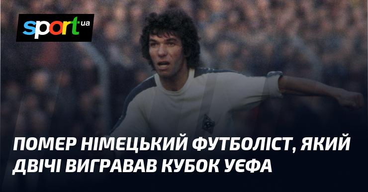 Пішов з життя німецький футболіст, котрий двічі ставав володарем Кубка УЄФА.