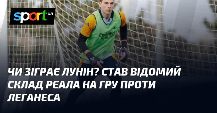 Чи вийде Лунін на поле? Склад Реала на матч проти Леганесу став відомим.