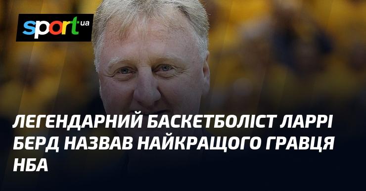 Легендарний баскетболіст Ларрі Берд визначив, хто є найвидатнішим гравцем в історії НБА.