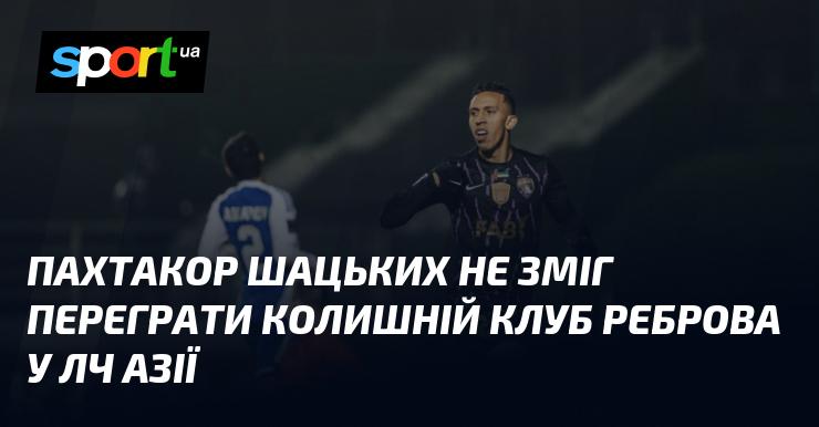 Пахтакор Шацького не вдалося подолати свій колишній клуб Реброва у Лізі чемпіонів Азії.