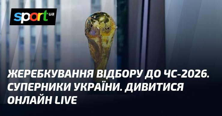 Жеребкування відбіркового етапу до чемпіонату світу-2026. Противники збірної України. Дивіться онлайн у прямому ефірі!