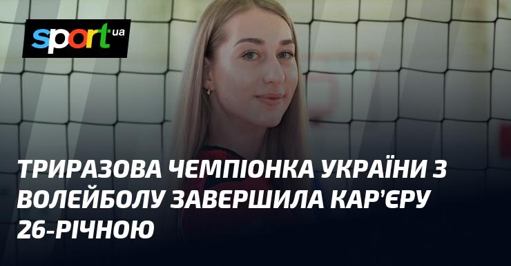 Триразова чемпіонка України з волейболу завершила свою кар'єру у віці 26 років.