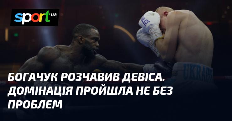 Богачук здолав Девіса. Хоча домінування було явним, на шляху виникли деякі труднощі.