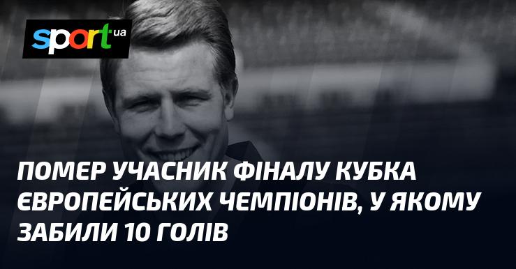 Пішов з життя учасник фінального матчу Кубка європейських чемпіонів, де було забито 10 м'ячів.