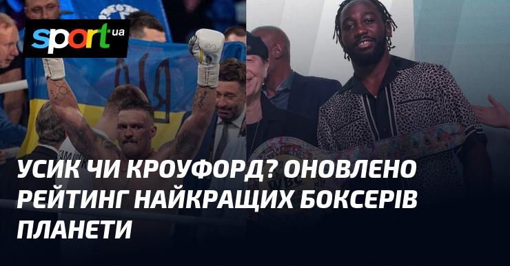 Усик або Кроуфорд? Оновлений список найвидатніших боксерів світу.