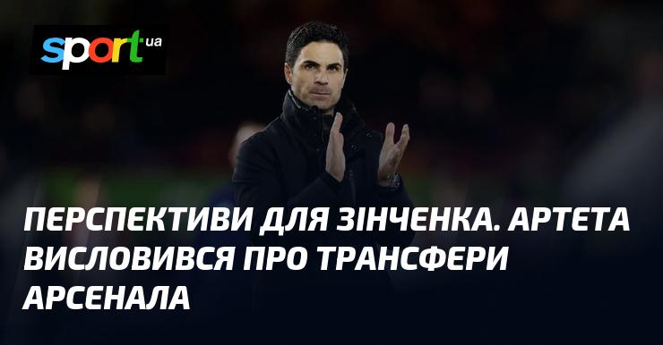 Перспективи Зінченка. Артета поділився думками щодо трансферної політики Арсенала.