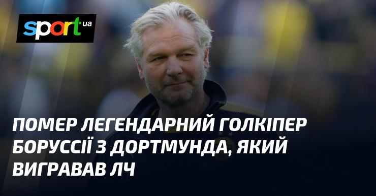 Пішов з життя видатний воротар дортмундської Боруссії, що здобував перемогу в Лізі чемпіонів.